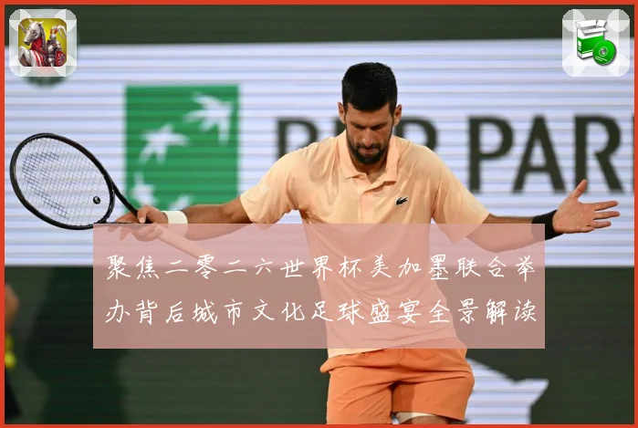 聚焦二零二六世界杯美加墨联合举办背后城市文化足球盛宴全景解读赛事前瞻：最新赛事动态与深度分析