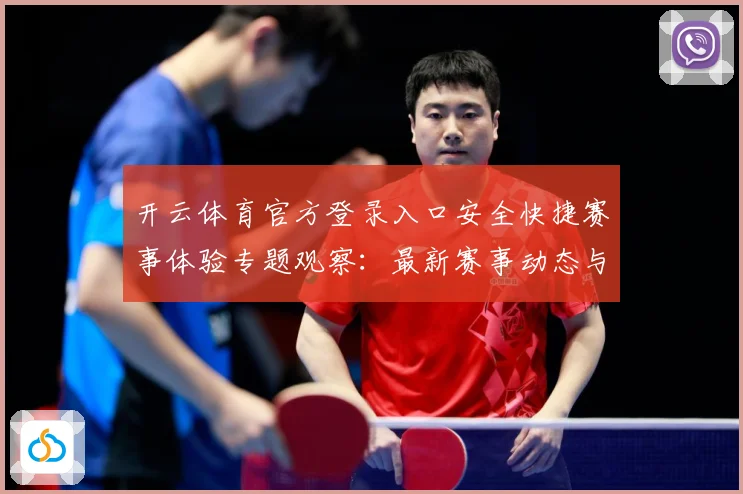 开云体育官方登录入口安全快捷赛事体验专题观察：最新赛事动态与深度分析