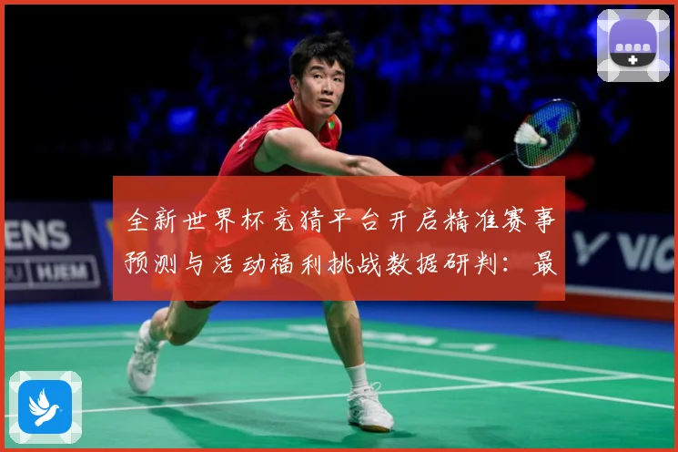 全新世界杯竞猜平台开启精准赛事预测与活动福利挑战数据研判：最新赛事动态与深度分析
