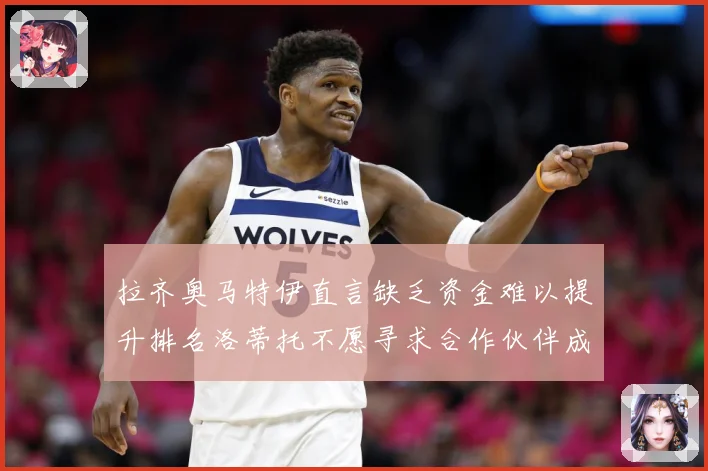 拉齐奥马特伊直言缺乏资金难以提升排名洛蒂托不愿寻求合作伙伴成长观察：最新赛事动态与深度分析