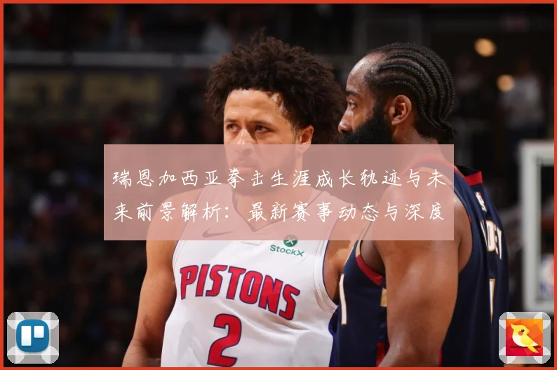 瑞恩加西亚拳击生涯成长轨迹与未来前景解析：最新赛事动态与深度分析
