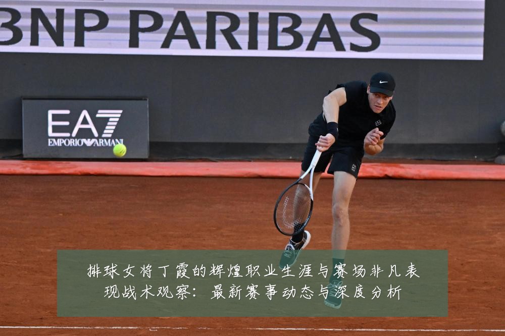 排球女将丁霞的辉煌职业生涯与赛场非凡表现战术观察:最新赛事动态与深度分析