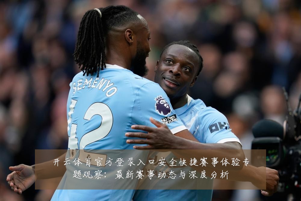 开云体育官方登录入口安全快捷赛事体验专题观察：最新赛事动态与深度分析