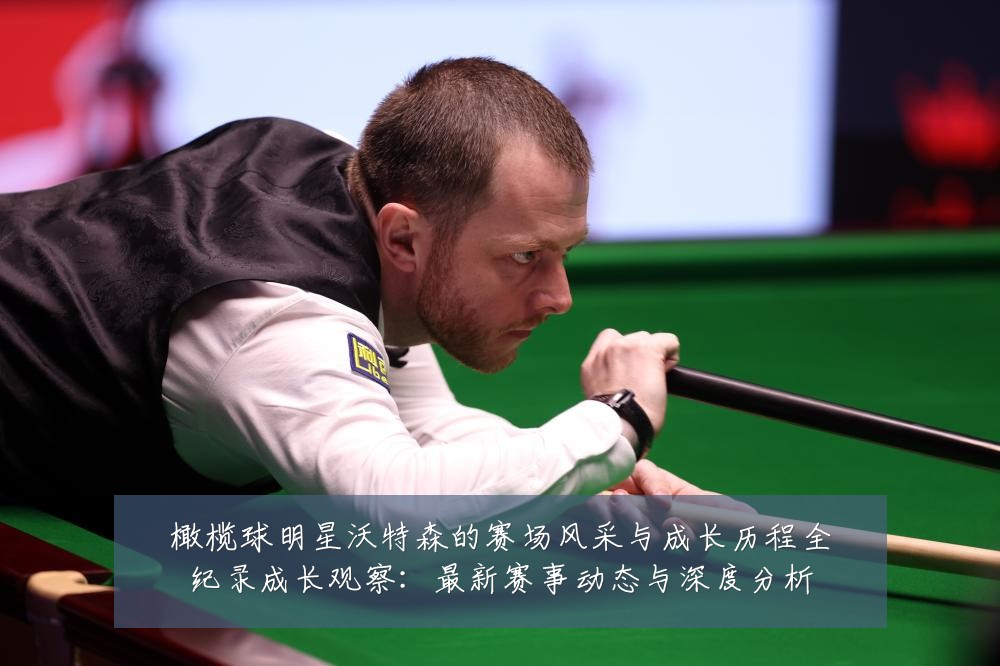 橄榄球明星沃特森的赛场风采与成长历程全纪录成长观察:最新赛事动态与深度分析