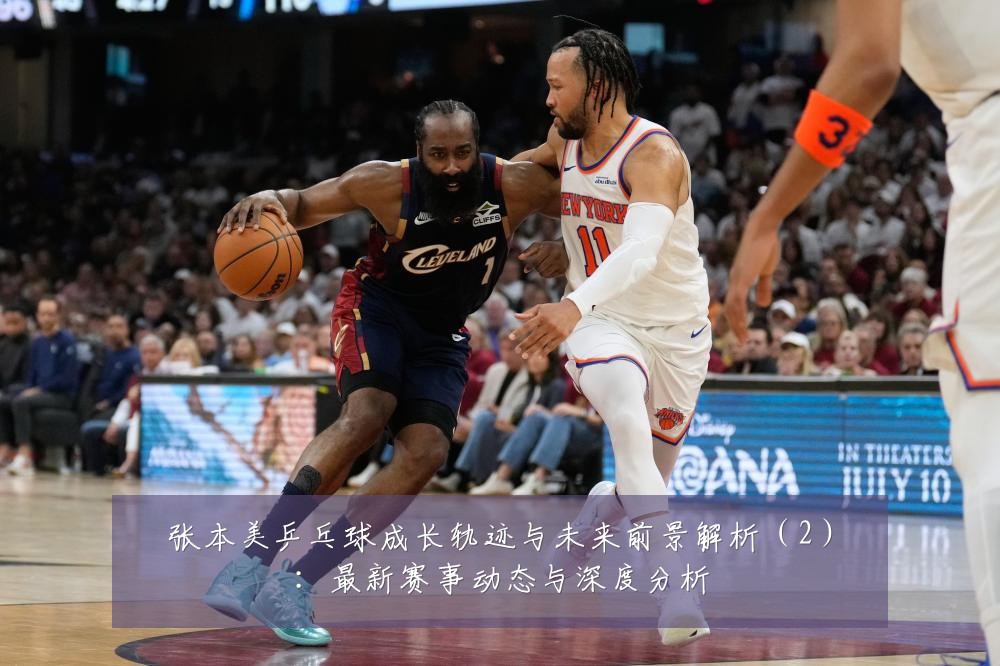 张本美乒乓球成长轨迹与未来前景解析(2):最新赛事动态与深度分析