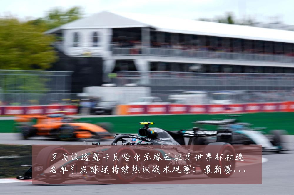 罗马诺透露卡瓦哈尔无缘西班牙世界杯初选名单引发球迷持续热议战术观察:最新赛事动态与深度分析