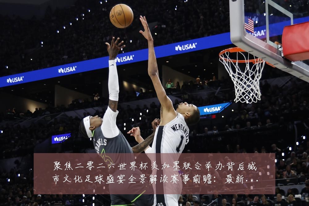 聚焦二零二六世界杯美加墨联合举办背后城市文化足球盛宴全景解读赛事前瞻：最新赛事动态与深度分析