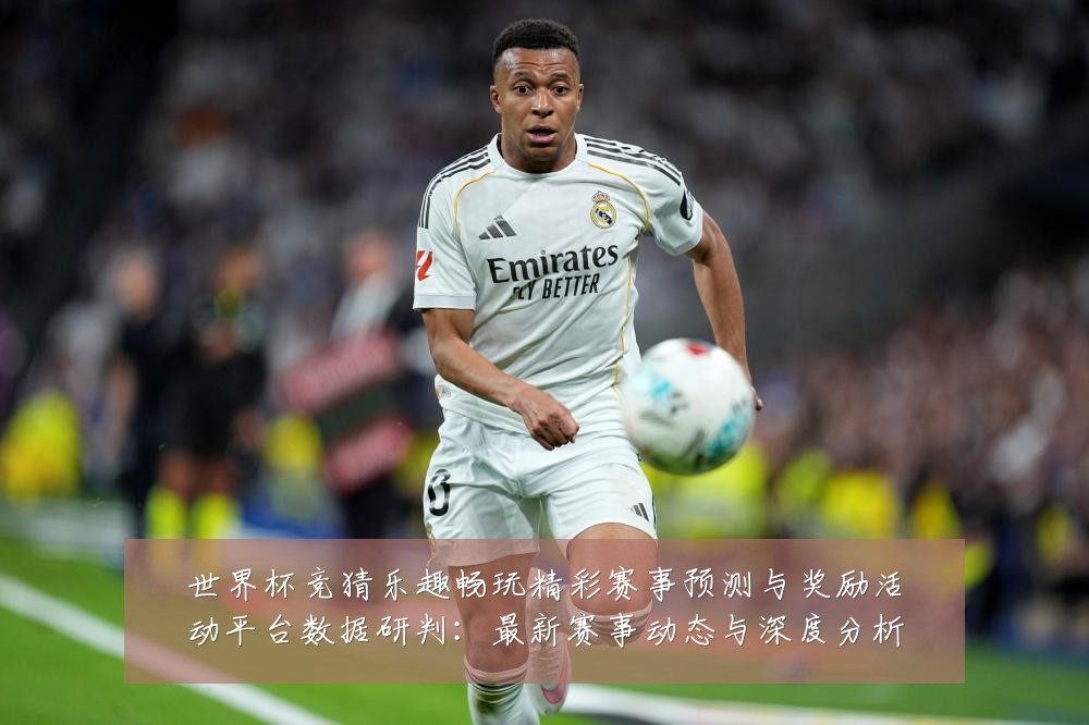 世界杯竞猜乐趣畅玩精彩赛事预测与奖励活动平台数据研判：最新赛事动态与深度分析